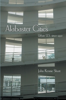 Alabaster Cities: Urban U.S. Since 1950 by Short, John