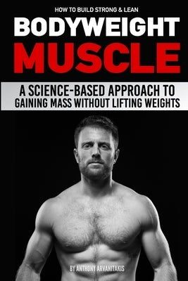 How to Build Strong & Lean Bodyweight Muscle: A Science-based Approach to Gaining Mass without Lifting Weights by Milner, Paul