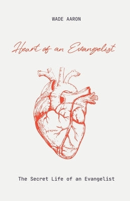 Heart of an Evangelist: The Secret Life and Role of an Evangelist by Aaron, Wade