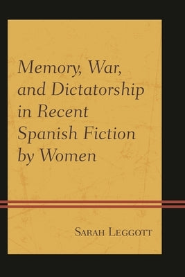 Memory, War, and Dictatorship in Recent Spanish Fiction by Women by Leggott, Sarah