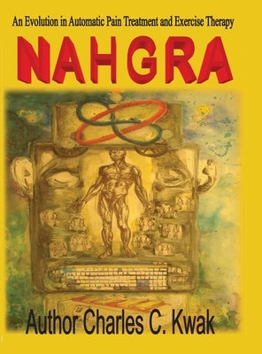 Nahgra Healing Science: An Evolution in Automatic Pain Treatment and Exercise Therapy by Kwak, Charles C.