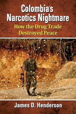 Colombia's Narcotics Nightmare: How the Drug Trade Destroyed Peace by Henderson, James D.