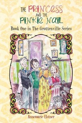 The Princess and the Pinkie Nail: Book One in the Grottenville Series by Elstner, Annemarie