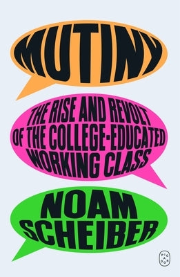 Mutiny: The Rise and Revolt of the College-Educated Working Class by Scheiber, Noam