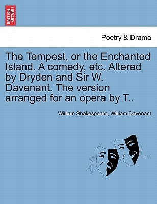 The Tempest, or the Enchanted Island. a Comedy, Etc. Altered by Dryden and Sir W. Davenant. the Version Arranged for an Opera by T.. by Shakespeare, William