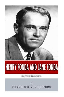 Henry Fonda and Jane Fonda: Like Father Like Daughter by Charles River Editors
