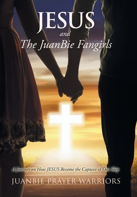 Jesus and the Juanbie Fangirls: A Journey on How Jesus Became the Captain of Our Ship by Juanbie Prayer Warriors