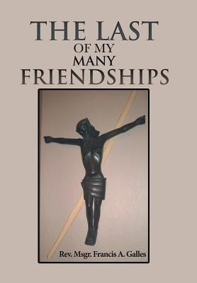The Last of My Many Friendships by Galles, Msgr Francis a.