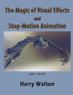 The Magic of Visual Effects and Stop-Motion Animation: volume 1: 1952-1974 by Hankin, Mike