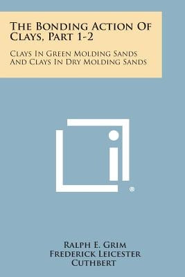 The Bonding Action of Clays, Part 1-2: Clays in Green Molding Sands and Clays in Dry Molding Sands by Grim, Ralph E.