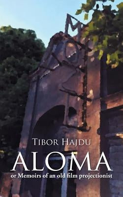 Aloma: - Or Memoirs of an Old Film Projectionist by Hajdu, Tibor