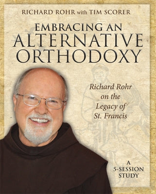 Embracing an Alternative Orthodoxy: Richard Rohr on the Legacy of St. Francis: A 5-Session Study by Rohr, Richard