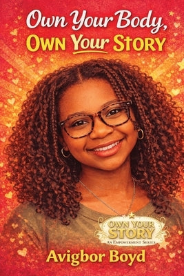 Own Your Body, Own Your Story: A Confidence, Puberty & Self-Empowerment Guide for Teen Girls Body Positivity, Mental Health, Healthy Relationships & G by Boyd, Avigbor