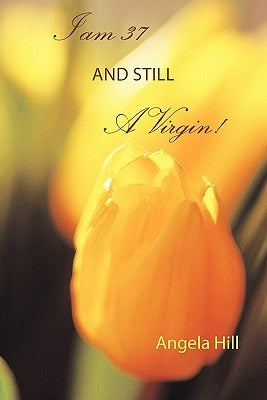 I Am 37 and Still a Virgin by Hill, Angela