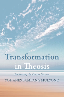 Transformation in Theosis: Embracing the Divine Nature by Mulyono, Yohanes Bambang