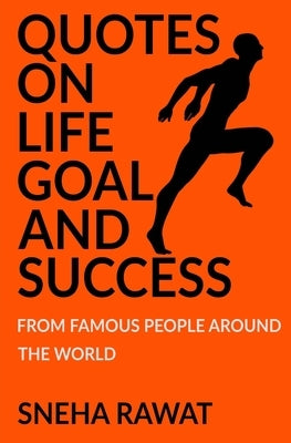 Quotes on life, goal and Success from famous people around the world: Greatest and most powerful quotes ever used by leaders around the world by Saxena, Divya