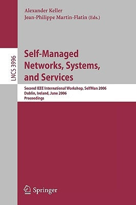 Self-Managed Networks, Systems, and Services: Second IEEE International Workshops, Selfman 2006, Dublin, Ireland, June 16, 2006, Proceedings by Keller, Alexander
