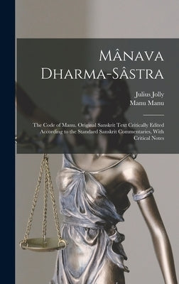 Mânava Dharma-sâstra; the Code of Manu. Original Sanskrit Text Critically Edited According to the Standard Sanskrit Commentaries, With Critical Notes by Jolly, Julius