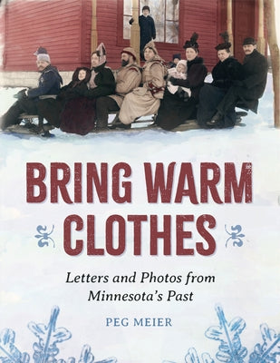 Bring Warm Clothes: Letters and Photos from Minnesota's Past by Meier, Peg
