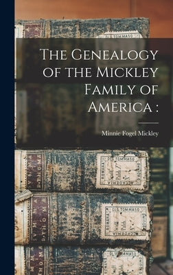 The Genealogy of the Mickley Family of America by Mickley, Minnie Fogel D. 1931