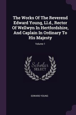 The Works Of The Reverend Edward Young, Ll.d., Rector Of Wellwyn In Hertfordshire, And Caplain In Ordinary To His Majesty; Volume 1 by Young, Edward
