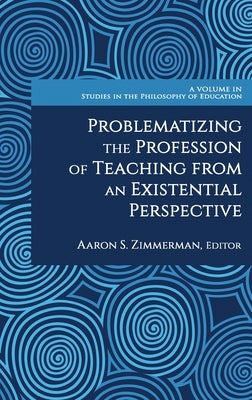 Problematizing the Profession of Teaching From an Existential Perspective by Zimmerman, Aaron S.