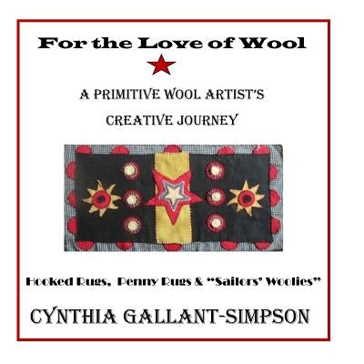 For The Love Of Wool: A Primitive Wool Artist's Creative Journey by Gallant-Simpson, Cynthia