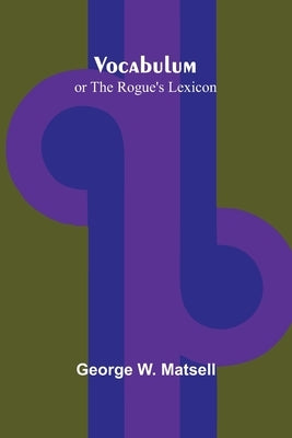 Vocabulum; or The Rogue's Lexicon by W. Matsell, George