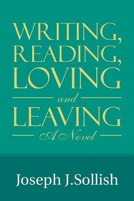 Writing, Reading, Loving & Leaving by Sollish, Joseph J.