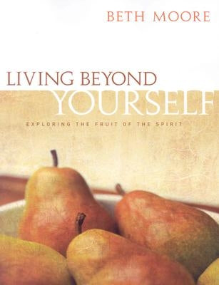 Living Beyond Yourself - Bible Study Book: Exploring the Fruit of the Spirit by Moore, Beth