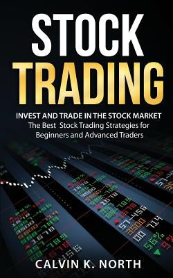 Stock Trading: Invest and Trade in the Stock Market - The Best Stock Trading Strategies for Beginners and Advanced Traders by North, Calvin K.