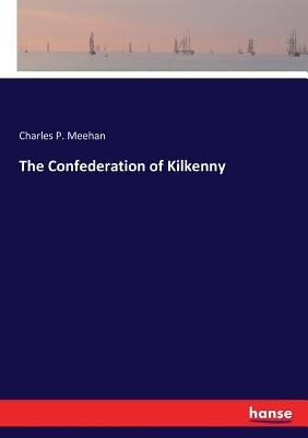 The Confederation of Kilkenny by Meehan, Charles P.