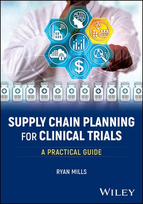 Supply Chain Planning for Clinical Trials: A Practical Guide by Mills, Ryan