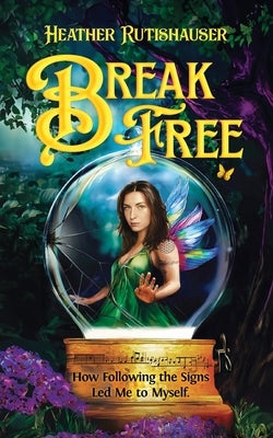 Break Free: How Following the Signs Led Me to Myself by Rutishauser, Heather