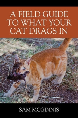 A Field Guide to What Your Cat Drags In by McGinnis, Sam