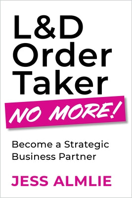 L&d Order Taker No More!: Become a Strategic Business Partner by Almlie, Jess