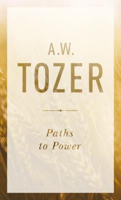 Paths to Power: Living in the Spirit's Fullness by Tozer, A. W.