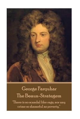 George Farquhar - The Beaux-Strategem: "There is no scandal like rags, nor any crime so shameful as poverty." by Farquhar, George