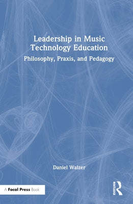 Leadership in Music Technology Education: Philosophy, Praxis, and Pedagogy by Walzer, Daniel
