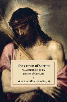 The Crown of Sorrow: 52 Meditations on the Passion of Our Lord by Goodier, Alban