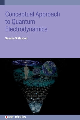 Conceptual Approach to Quantum Electrodynamics and Applications: A student guide by Masood, Samina