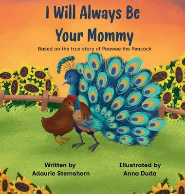 I Will Always Be Your Mommy: Based on the true story of Peawee the Peacock by Stemshorn, Adaurie