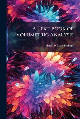 A Text-Book of Volumetric Analysis by Schimpf, Henry William