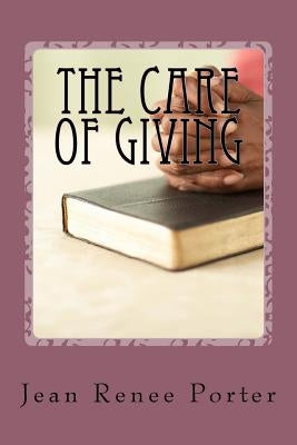 The Care of Giving: Family In-Home Caregiving by Porter, Jean Renee
