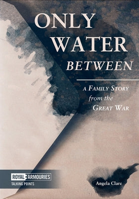 Only Water Between: A Family Story from the Great War by Clare, Angela