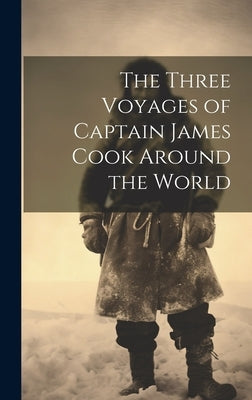 The Three Voyages of Captain James Cook Around the World by Anonymous