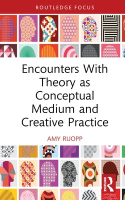 Encounters with Theory as Conceptual Medium and Creative Practice by Ruopp, Amy
