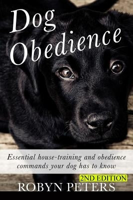 Dog Obedience: Essential Housetraining and obedience commands your dog has to know - 2nd Edition by Peters, Robyn