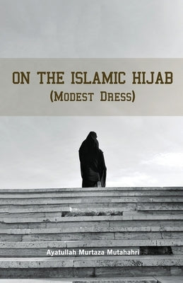 On the Islamic Hijab (Modest Dress) by Mutahhari, Murtaza