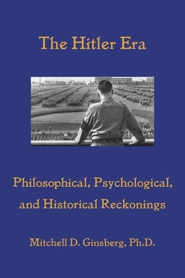 The Hitler Era: Philosophical, Psychological, and Historical Reckonings by Ginsberg, Mitchell D.